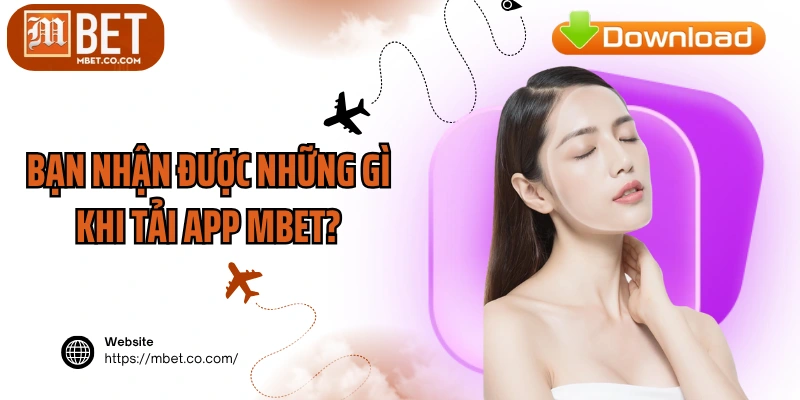 Bạn nhận được những gì khi tải app MBET?
