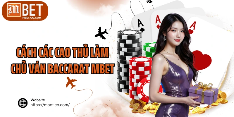 Cách các cao thủ làm chủ ván Baccarat MBET