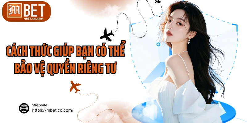Cách thức giúp bạn có thể bảo vệ quyền riêng tư