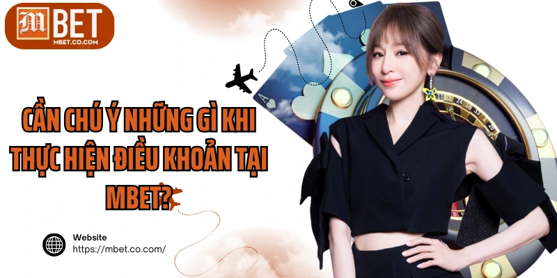 Cần chú ý những gì khi thực hiện điều khoản tại MBET?