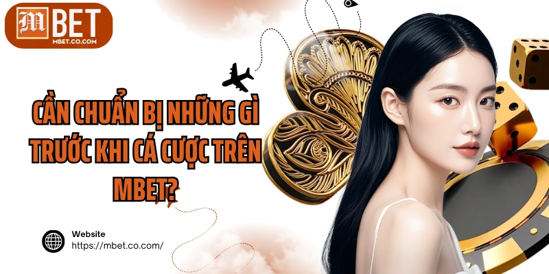 Cần chuẩn bị những gì trước khi cá cược tại MBET 