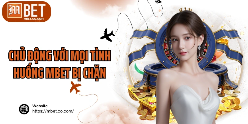 Chủ động với mọi tình huống MBET bị chặn