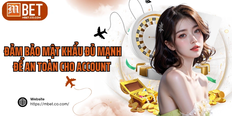 Đảm bảo mật khẩu đủ mạnh để an toàn cho account 