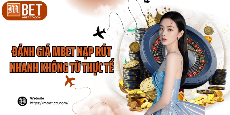 Đánh giá MBET nạp rút nhanh không từ thực tế