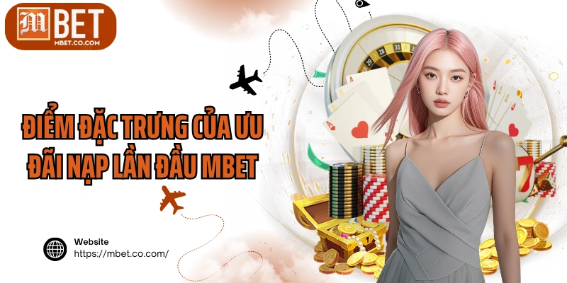 Điểm đặc trưng của ưu đãi nạp lần đầu MBET