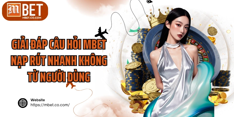 Giải đáp câu hỏi MBET nạp rút nhanh không từ người dùng