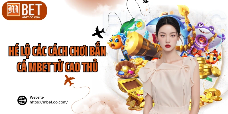Hé lộ các cách chơi bắn cá MBET từ cao thủ