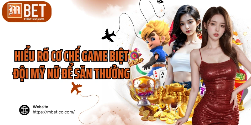 Hiểu rõ cơ chế game biệt đội mỹ nữ để săn thưởng