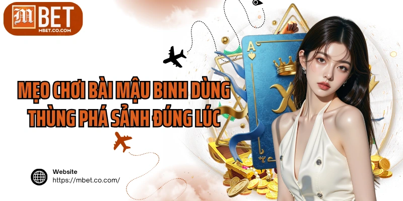 Mẹo chơi bài Mậu Binh dùng thùng phá sảnh đúng lúc
