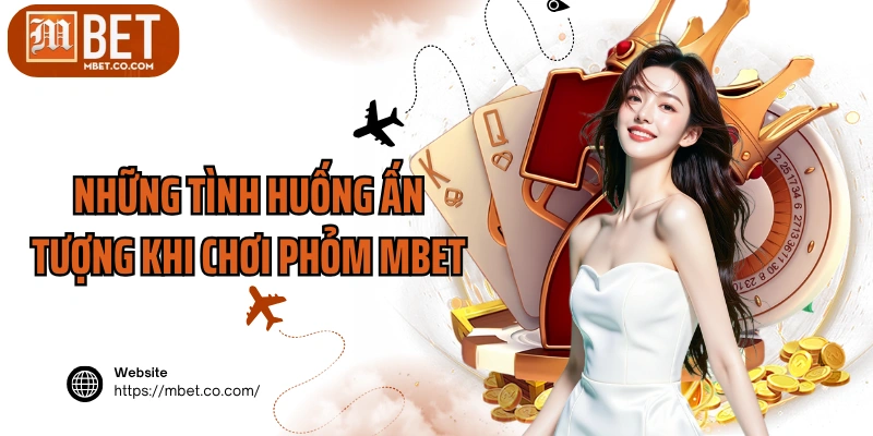 Những tình huống ấn tượng khi chơi Phỏm MBET