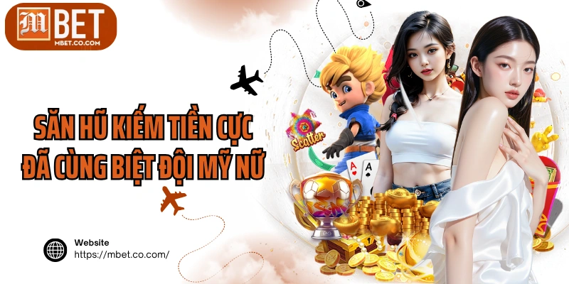 Săn hũ kiếm tiền cực đã cùng biệt đội mỹ nữ