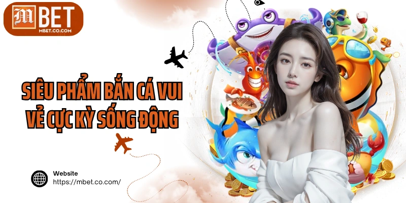 Siêu phẩm bắn cá vui vẻ cực kỳ sống động