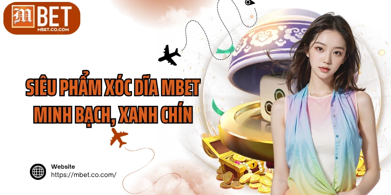 Siêu phẩm xóc dĩa MBET minh bạch, xanh chín