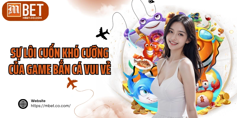 Sự lôi cuốn khó cưỡng của game bắn cá vui vẻ
