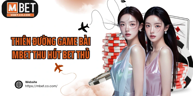 Thiên đường game bài MBET thu hút bet thủ