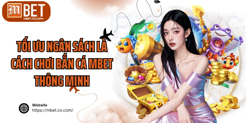 Tối ưu ngân sách là cách chơi bắn cá MBET thông minh