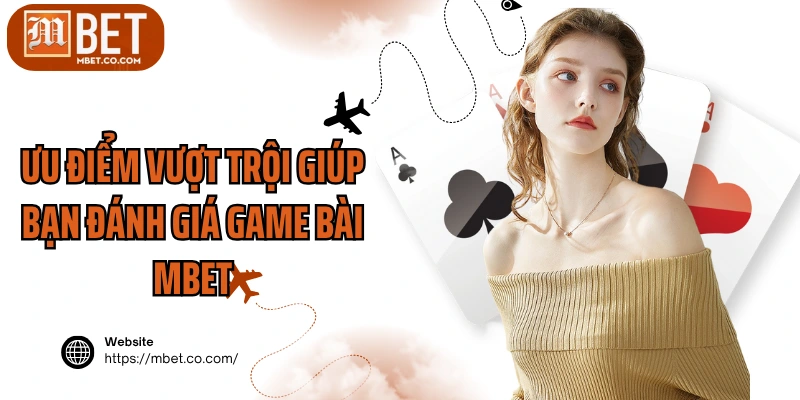 Ưu điểm vượt trội giúp bạn đánh giá game bài MBET