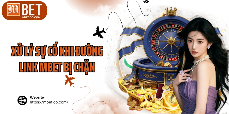 Xử lý sự cố khi đường link MBET bị chặn